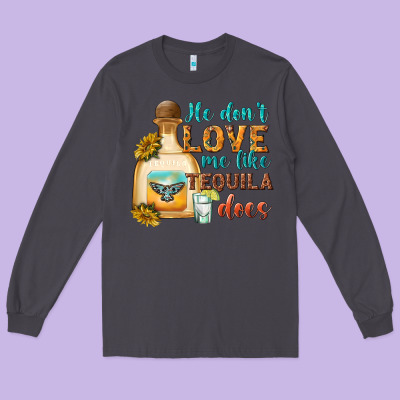 He Dont Love Me Like Tequila Does Long Sleeve Tee Designed By Texasbilliewilder