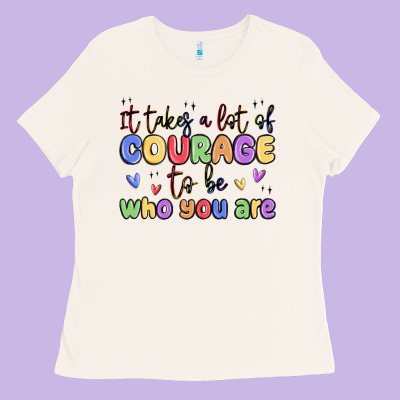 It Takes A Lot Of Courage To Be Who You Are Ladies Tee Designed By Maliassmallbusiness