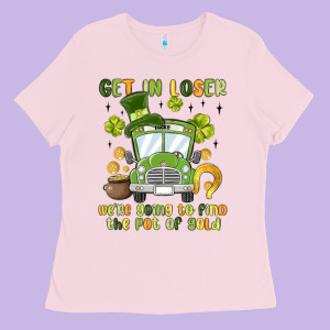 Get In Loser We Re Going To Find The Pot Of Gold Ladies Tee Designed By Maliassmallbusiness
