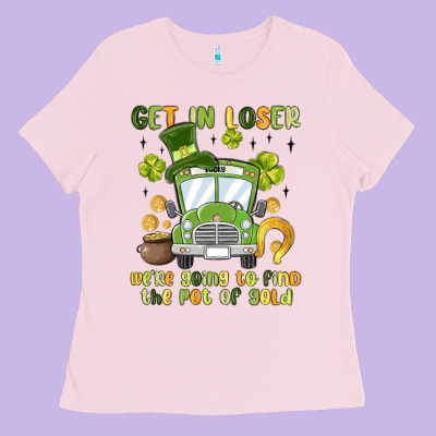Get In Loser We Re Going To Find The Pot Of Gold Ladies Tee Designed By Maliassmallbusiness
