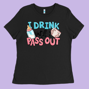 I Drink Until I Pass Out Baby Ladies Tee Designed By Maliassmallbusiness