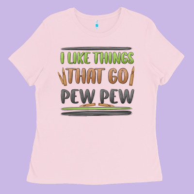 I Like Things That Go Pew Pew Ladies Tee Designed By Maliassmallbusiness