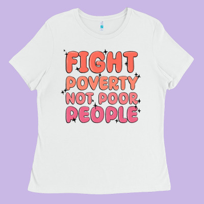 Fight Poverty Not Poor People Ladies Tee Designed By Maliassmallbusiness