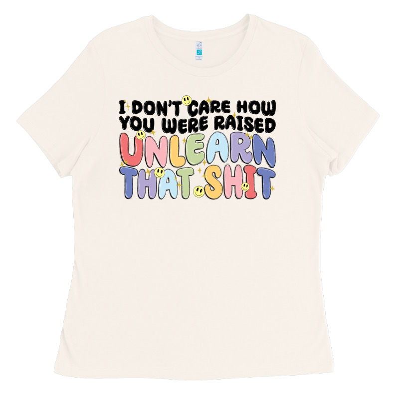 I Don't Care How You Were Raised Unlearn That Shit Ladies Tee by MaliasSmallBusiness | Teevron