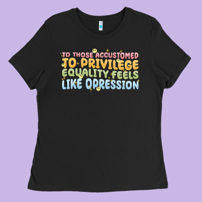 To Those Accustomed To Privilege Ladies Tee Designed By Maliassmallbusiness