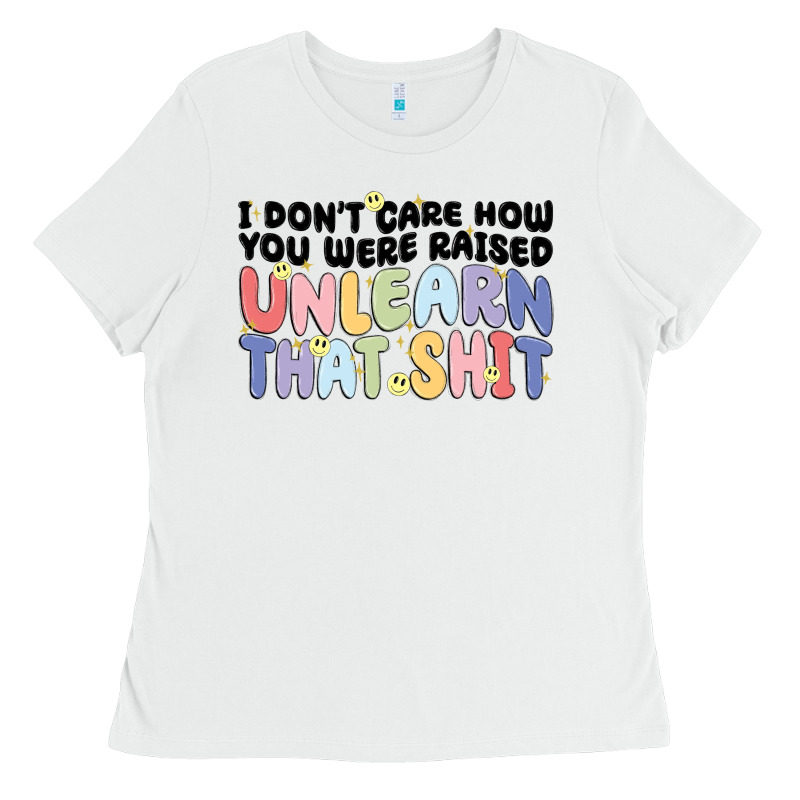 I Dont Care How You Were Raised Unlearn That Shit Ladies Tee by MaliasSmallBusiness | Teevron