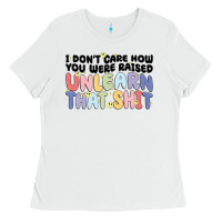 White i dont care how you were raised unlearn that shit Ladies Tee - MaliasSmallBusiness