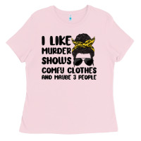 I Like Murder Shows Comfy Clothes And Maybe 3 Peop Ladies Tee | Teevron
