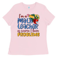 Bubblegum Pink im a math teacher of course i have problems Ladies Tee - MaliasSmallBusiness