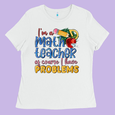 Im A Math Teacher Of Course I Have Problems Ladies Tee Designed By Maliassmallbusiness