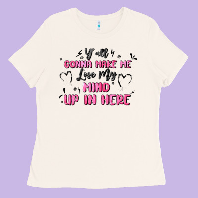 Y'all Gonna Make Me Lose My Mind Ladies Tee Designed By Maliassmallbusiness