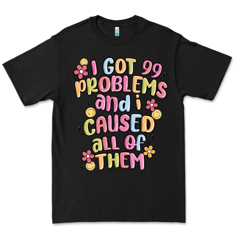 I Got 99 Problems And I Caused All Of Them Premium Tee by MaliasSmallBusiness | Teevron