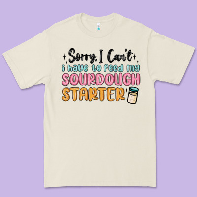 Sorry I Can T I Have To Feed My Sourdough Starter Premium Tee Designed By Maliassmallbusiness