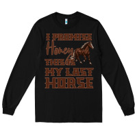 I Promise Honey This Is My Last Horse Long Sleeve Tee | Teevron