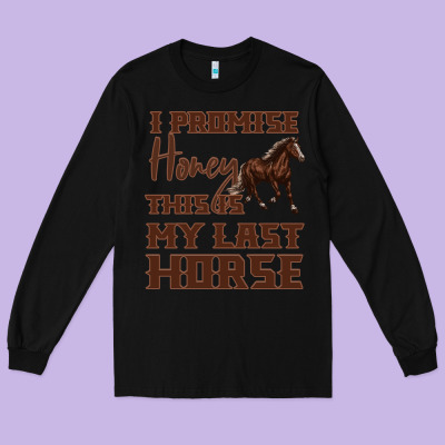 I Promise Honey This Is My Last Horse Long Sleeve Tee Designed By Bettercallsaul