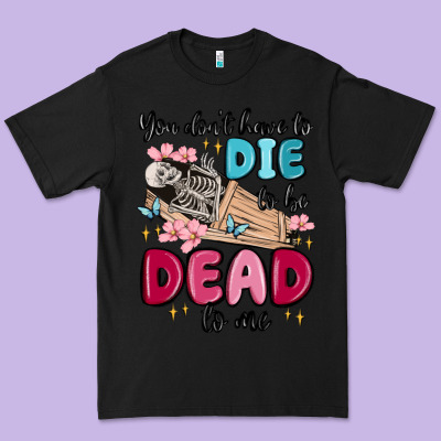You Don't Have To Die To Be Dead To Me Premium Tee Designed By Maliassmallbusiness
