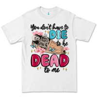 White you don't have to die to be dead to me Premium Tee - MaliasSmallBusiness