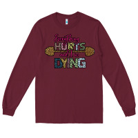 Burgundy Everything Hurts and I m Dying Long Sleeve Tee - Bettercallsaul