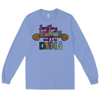 Colony Blue Everything Hurts and I m Dying Long Sleeve Tee - Bettercallsaul