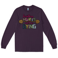 Plum Everything Hurts and I m Dying Long Sleeve Tee - Bettercallsaul