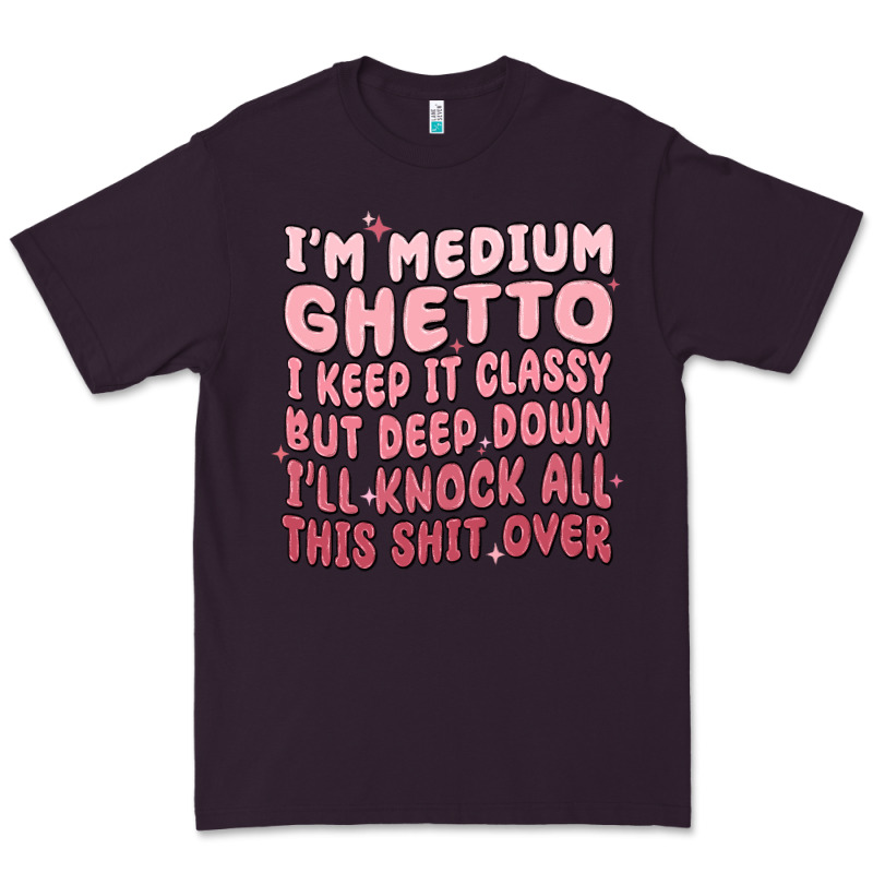 Im Medium Ghetto I Keep It Classy But Deep Down Pn Premium Tee by MaliasSmallBusiness | Teevron