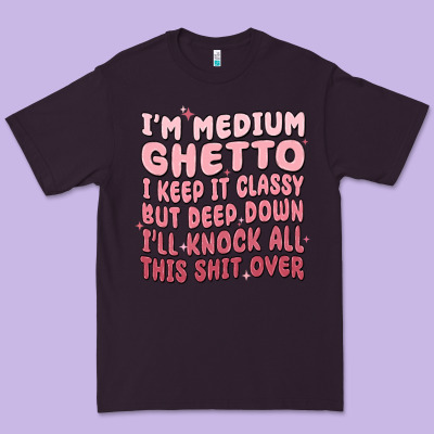 Im Medium Ghetto I Keep It Classy But Deep Down Pn Premium Tee Designed By Maliassmallbusiness