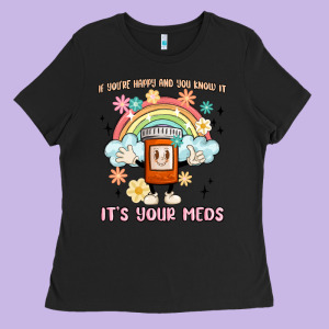 If You're Happy And You Know It Its Your Meds Ladies Tee Designed By Maliassmallbusiness