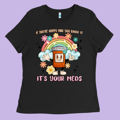 If You're Happy And You Know It Its Your Meds Ladies Tee Designed By Maliassmallbusiness
