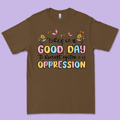 Today Is A Good Day To Disrupt Systems Of Oppressi Premium Tee Designed By Maliassmallbusiness