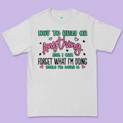 Not To Brag Or Anything But I Can Forget What Im D Premium Tee Designed By Maliassmallbusiness