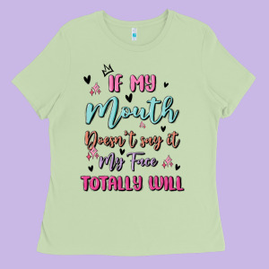 If My Mouth Doesn't Say It My Face Totally Will Ladies Tee Designed By Maliassmallbusiness
