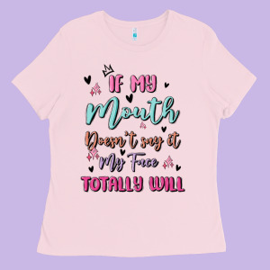 If My Mouth Doesn't Say It My Face Totally Will Ladies Tee Designed By Maliassmallbusiness