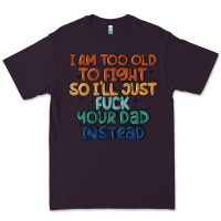 I'm Too Old To Fight So I'll Just Fuck Your Dad In Premium Tee | Teevron