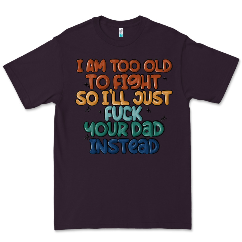 I'm Too Old To Fight So I'll Just Fuck Your Dad In Premium Tee by MaliasSmallBusiness | Teevron