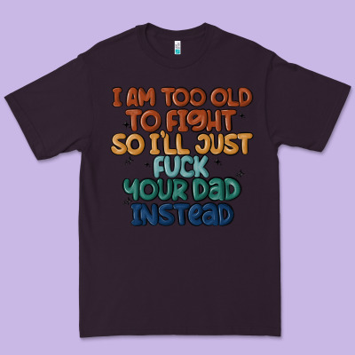 I'm Too Old To Fight So I'll Just Fuck Your Dad In Premium Tee Designed By Maliassmallbusiness