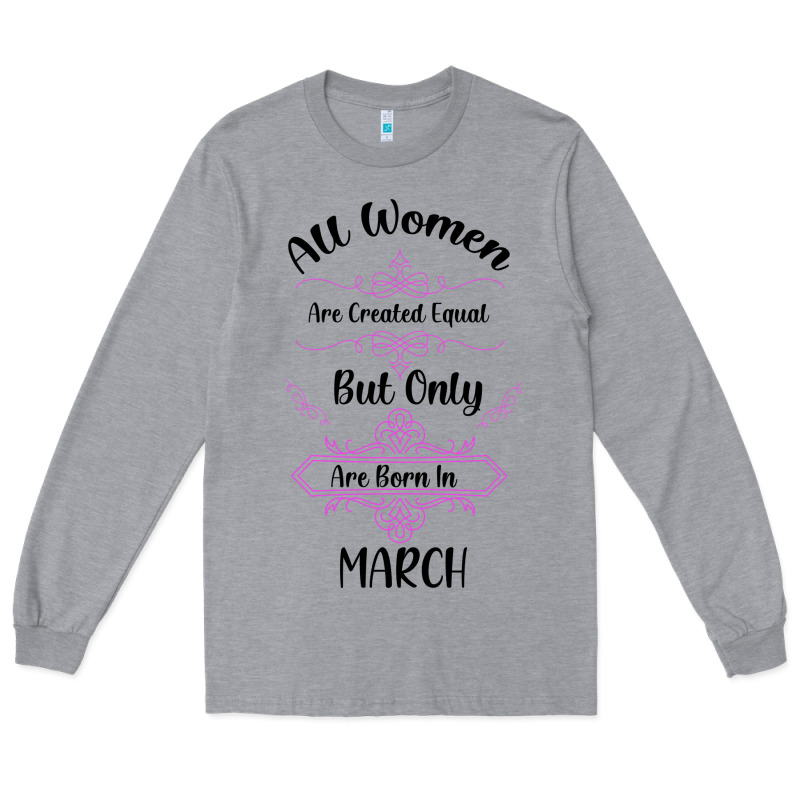 All Women Are Created Equal But Only The Smartest Are Born In March Long Sleeve Tee by Bettercallsaul | Teevron
