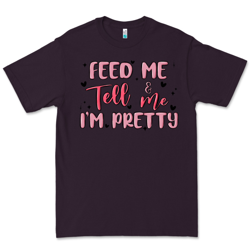 Feed Me And Tell Me Im Pretty Premium Tee by MaliasSmallBusiness | Teevron