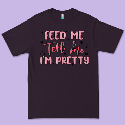 Feed Me And Tell Me Im Pretty Premium Tee Designed By Maliassmallbusiness