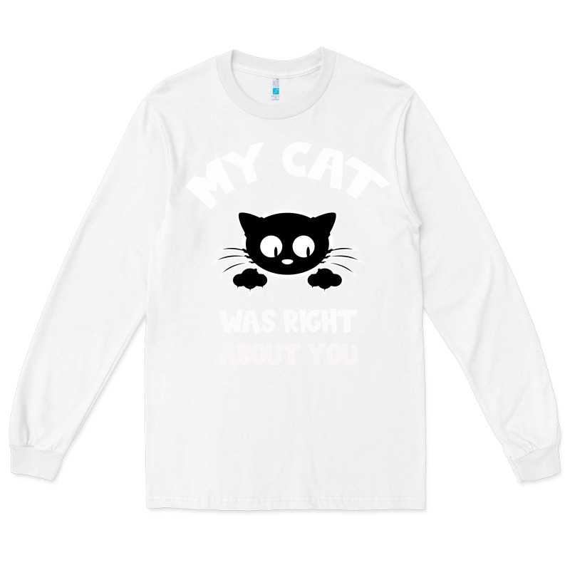 My Cat Was Right About You Long Sleeve Tee by Bettercallsaul | Teevron