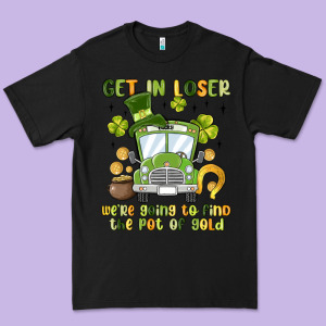 Get In Loser We Re Going To Find The Pot Of Gold Premium Tee Designed By Maliassmallbusiness