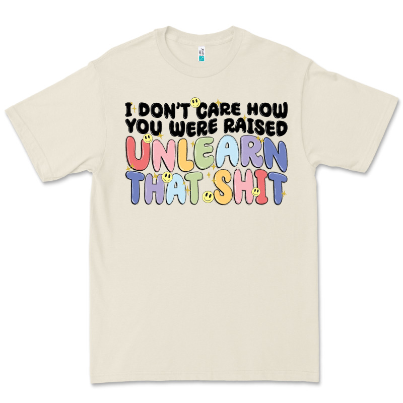 I Don't Care How You Were Raised Unlearn That Shit Premium Tee by MaliasSmallBusiness | Teevron