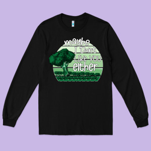 Maybe I Don't Like You Either Long Sleeve Tee Designed By Bettercallsaul