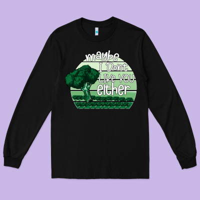 Maybe I Don't Like You Either Long Sleeve Tee Designed By Bettercallsaul