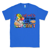 True Royal i just want to stay home and craft Classic Tee - LillyAllenDesigns