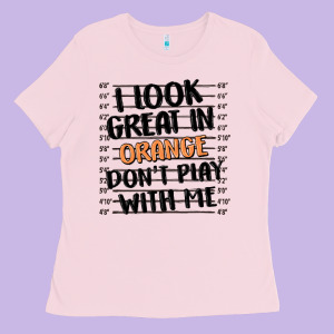 I Look Great In Orange Don't Play With Me Ladies Tee Designed By Maliassmallbusiness