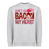 Don't Go Bacon My Heart Valentine's Day Heavyweight Sweatshirt | Teevron