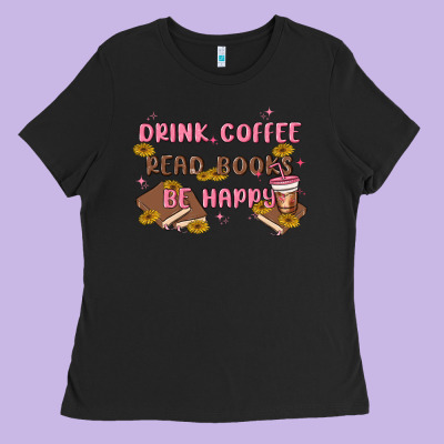 Drink Coffee Read Books Be Happy Ladies Tee Designed By Maliassmallbusiness