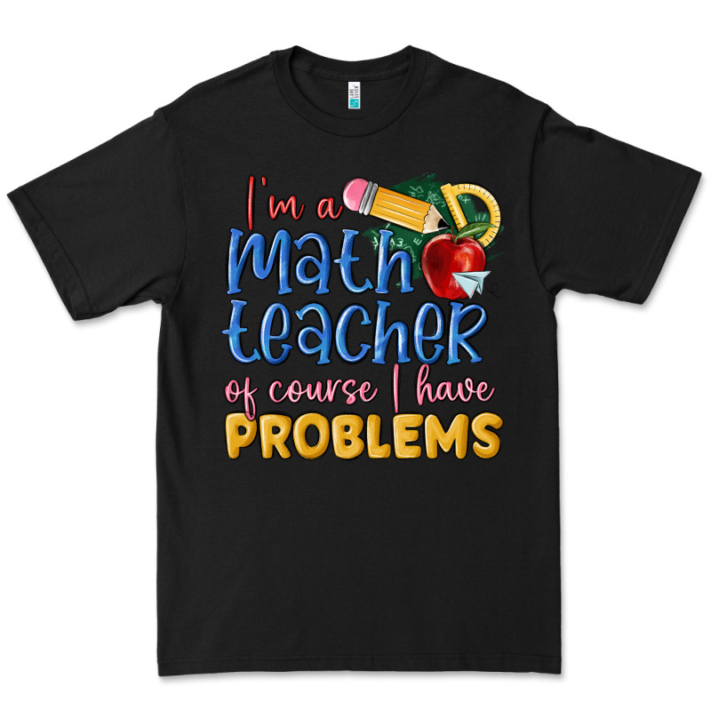 Im A Math Teacher Of Course I Have Problems Premium Tee by MaliasSmallBusiness | Teevron