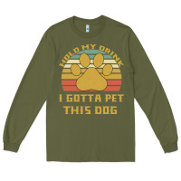 Army Green Hold My Drink I Gotta Pet This Dog Long Sleeve Tee - Bettercallsaul