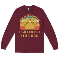 Burgundy Hold My Drink I Gotta Pet This Dog Long Sleeve Tee - Bettercallsaul